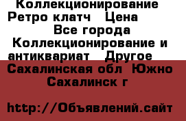 Коллекционирование. Ретро клатч › Цена ­ 600 - Все города Коллекционирование и антиквариат » Другое   . Сахалинская обл.,Южно-Сахалинск г.